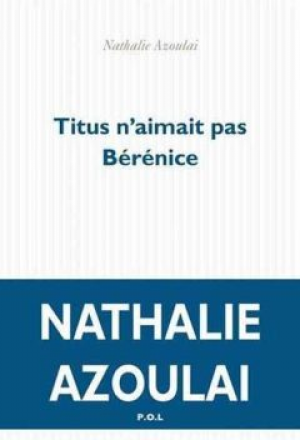 Nathalie Azoulai – Titus n’aimait pas Bérénice